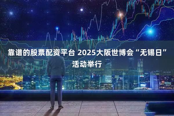 靠谱的股票配资平台 2025大阪世博会“无锡日”活动举行