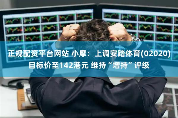 正规配资平台网站 小摩：上调安踏体育(02020)目标价至142港元 维持“增持”评级