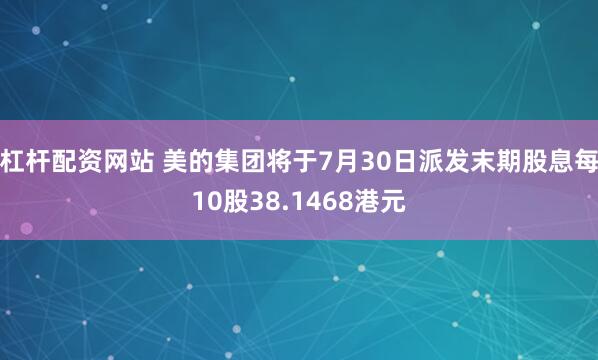 杠杆配资网站 美的集团将于7月30日派发末期股息每10股38.1468港元