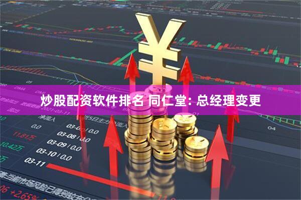 炒股配资软件排名 同仁堂: 总经理变更