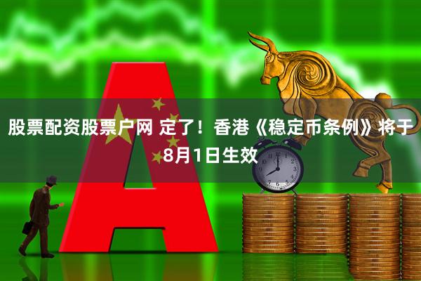 股票配资股票户网 定了！香港《稳定币条例》将于8月1日生效