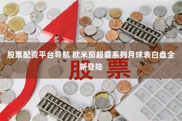 股票配资平台导航 欧米茄超霸系列月球表白盘全新登陆