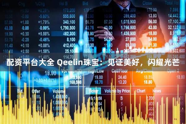 配资平台大全 Qeelin珠宝：见证美好，闪耀光芒