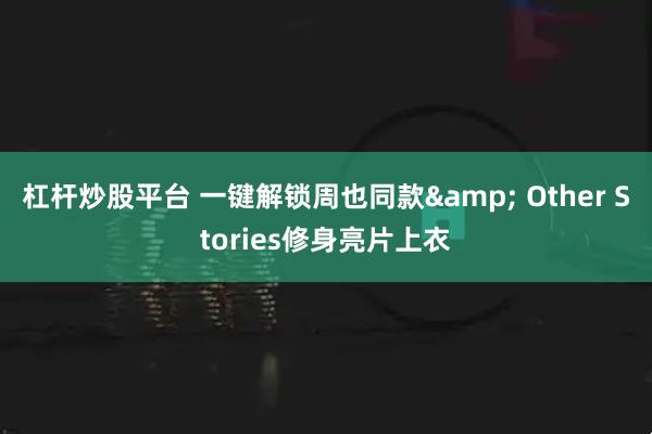 杠杆炒股平台 一键解锁周也同款& Other Stories修身亮片上衣